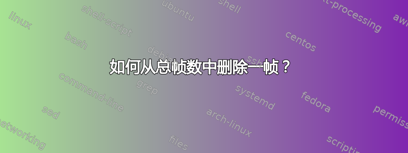 如何从总帧数中删除一帧？