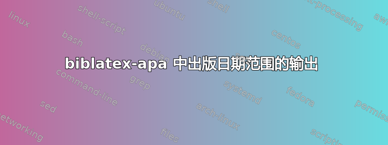 biblatex-apa 中出版日期范围的输出