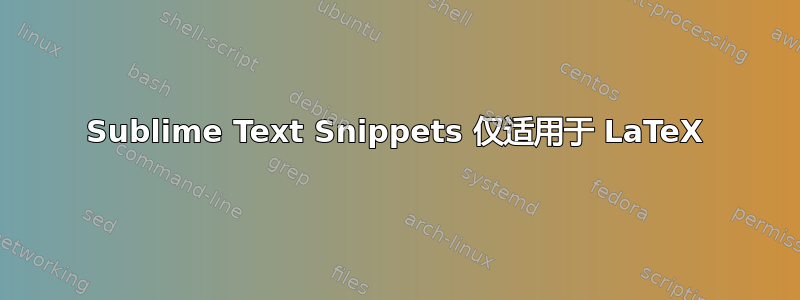 Sublime Text Snippets 仅适用于 LaTeX