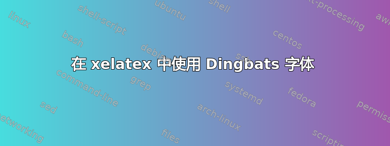 在 xelatex 中使用 Dingbats 字体