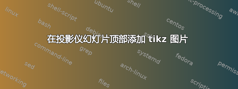 在投影仪幻灯片顶部添加 tikz 图片