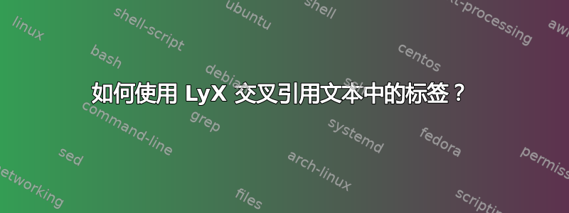 如何使用 LyX 交叉引用文本中的标签？