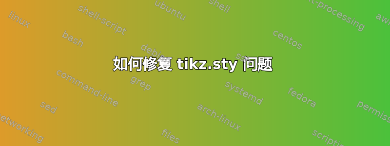 如何修复 tikz.sty 问题