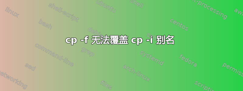 cp -f 无法覆盖 cp -i 别名