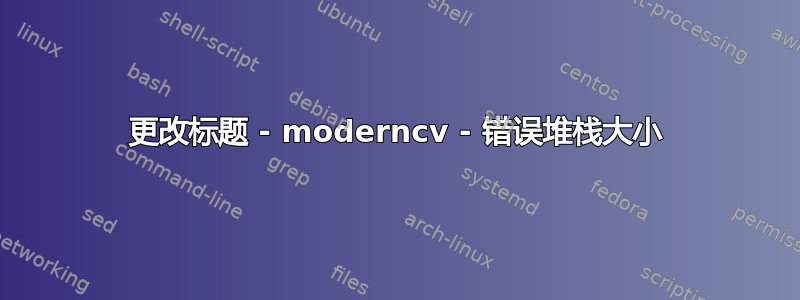 更改标题 - moderncv - 错误堆栈大小