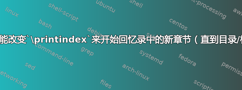 我怎样才能改变`\printindex`来开始回忆录中的新章节（直到目录/标题）？