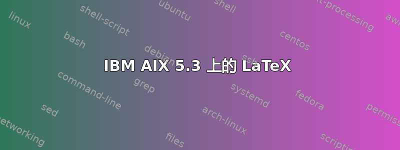 IBM AIX 5.3 上的 LaTeX