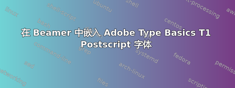 在 Beamer 中嵌入 Adob​​e Type Basics T1 Postscript 字体