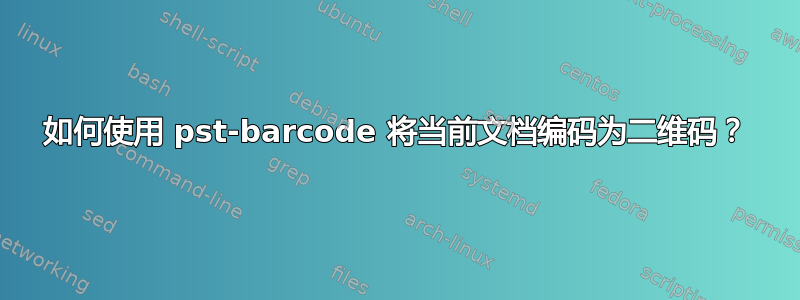 如何使用 pst-barcode 将当前文档编码为二维码？