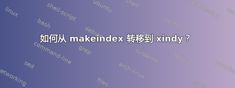 如何从 makeindex 转移到 xindy？