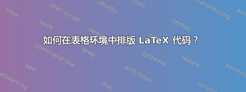 如何在表格环境中排版 LaTeX 代码？