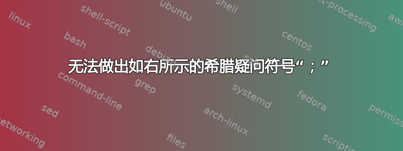 无法做出如右所示的希腊疑问符号“；”