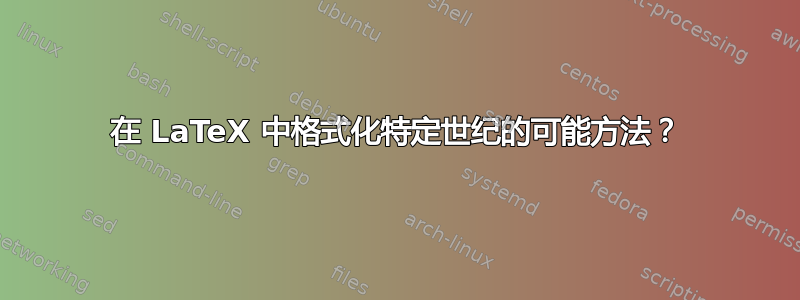 在 LaTeX 中格式化特定世纪的可能方法？