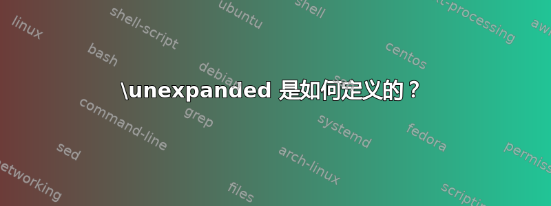 \unexpanded 是如何定义的？