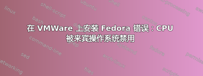 在 VMWare 上安装 Fedora 错误：CPU 被来宾操作系统禁用