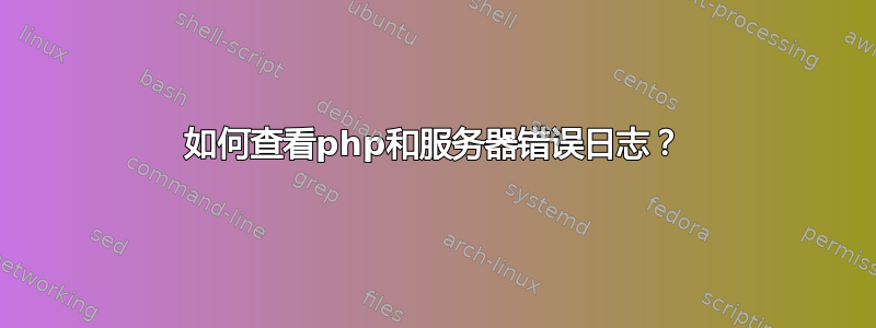 如何查看php和服务器错误日志？