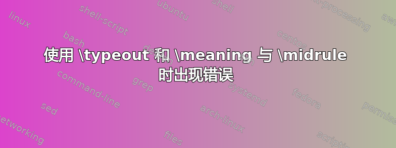 使用 \typeout 和 \meaning 与 \midrule 时出现错误