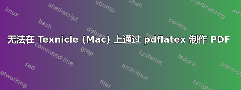 无法在 Texnicle (Mac) 上通过 pdflatex 制作 PDF