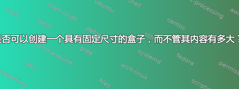 是否可以创建一个具有固定尺寸的盒子，而不管其内容有多大？