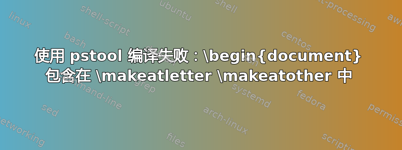 使用 pstool 编译失败：\begin{document} 包含在 \makeatletter \makeatother 中