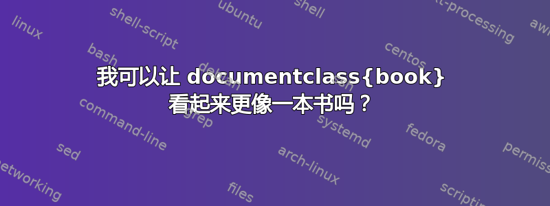 我可以让 documentclass{book} 看起来更像一本书吗？