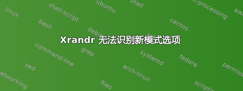 Xrandr 无法识别新模式选项