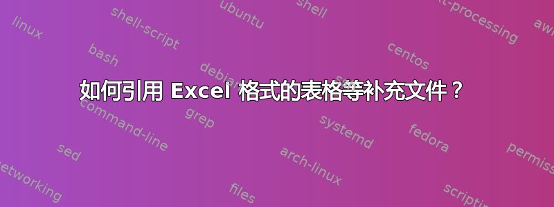 如何引用 Excel 格式的表格等补充文件？