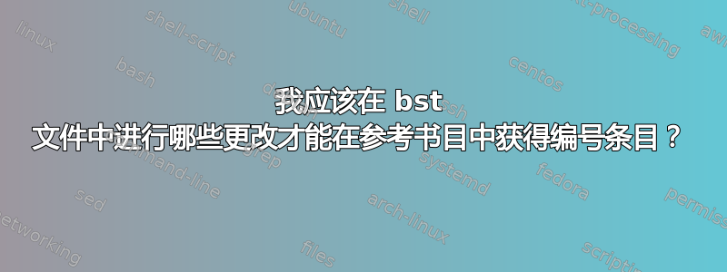 我应该在 bst 文件中进行哪些更改才能在参考书目中获得编号条目？