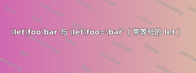 \let\foo\bar 与 \let\foo=\bar （带等号的 let）