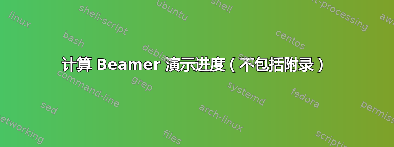 计算 Beamer 演示进度（不包括附录）