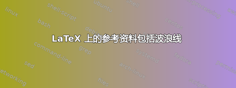 LaTeX 上的参考资料包括波浪线