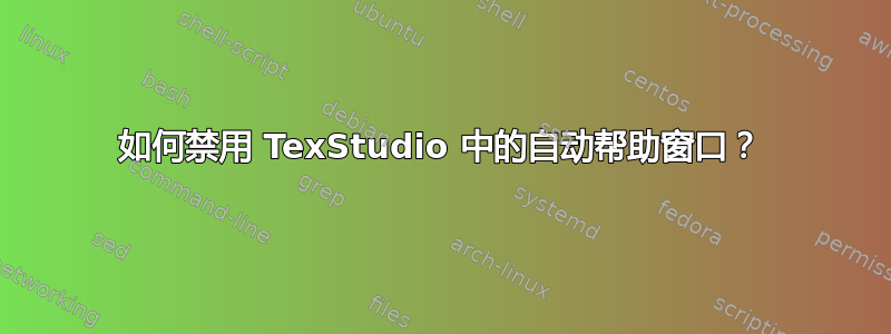 如何禁用 TexStudio 中的自动帮助窗口？