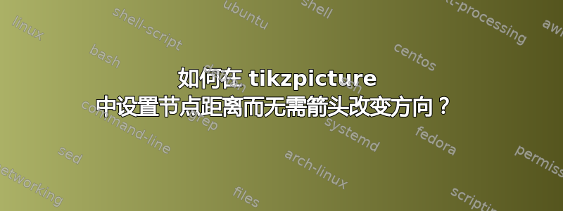 如何在 tikzpicture 中设置节点距离而无需箭头改变方向？ 