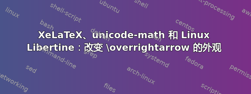 XeLaTeX、unicode-math 和 Linux Libertine：改变 \overrightarrow 的外观