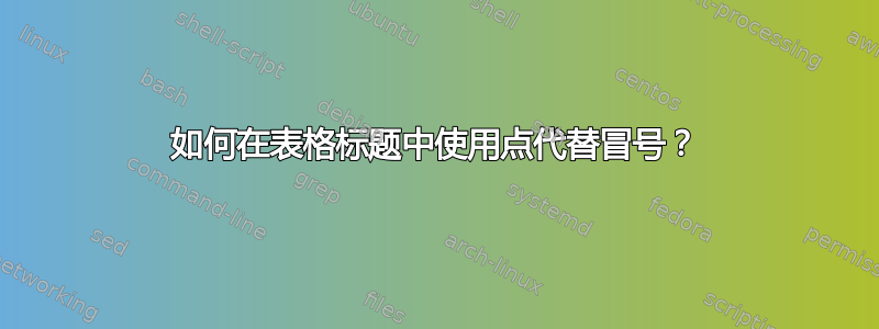 如何在表格标题中使用点代替冒号？