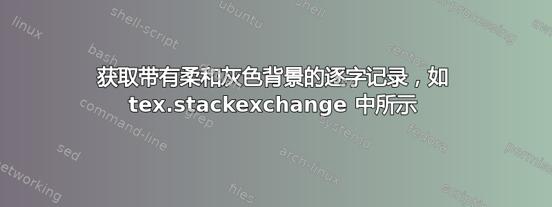 获取带有柔和灰色背景的逐字记录，如 tex.stackexchange 中所示