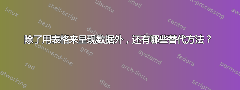 除了用表格来呈现数据外，还有哪些替代方法？