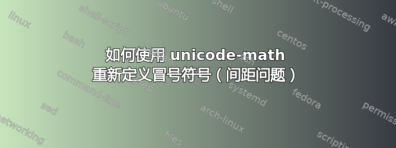 如何使用 unicode-math 重新定义冒号符号（间距问题）