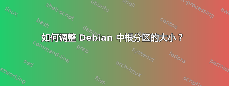 如何调整 Debian 中根分区的大小？