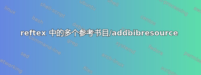 reftex 中的多个参考书目/addbibresource