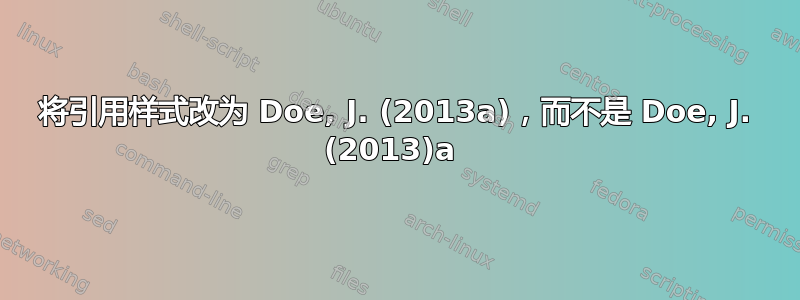 将引用样式改为 Doe, J. (2013a)，而不是 Doe, J. (2013)a 