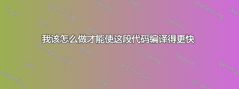 我该怎么做才能使这段代码编译得更快