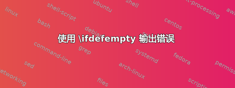 使用 \ifdefempty 输出错误