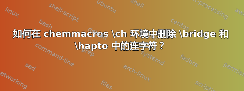 如何在 chemmacros \ch 环境中删除 \bridge 和 \hapto 中的连字符？