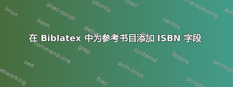 在 Biblatex 中为参考书目添加 ISBN 字段