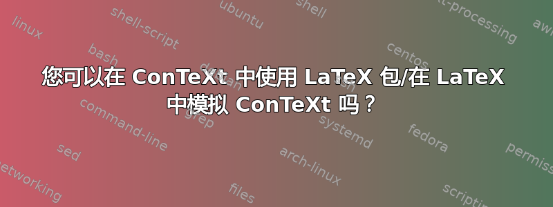 您可以在 ConTeXt 中使用 LaTeX 包/在 LaTeX 中模拟 ConTeXt 吗？