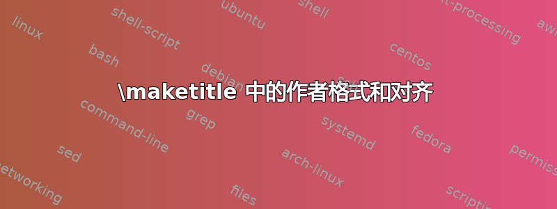 \maketitle 中的作者格式和对齐