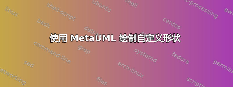 使用 MetaUML 绘制自定义形状