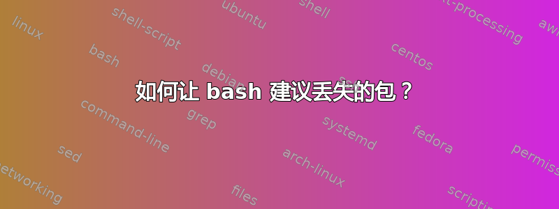 如何让 bash 建议丢失的包？