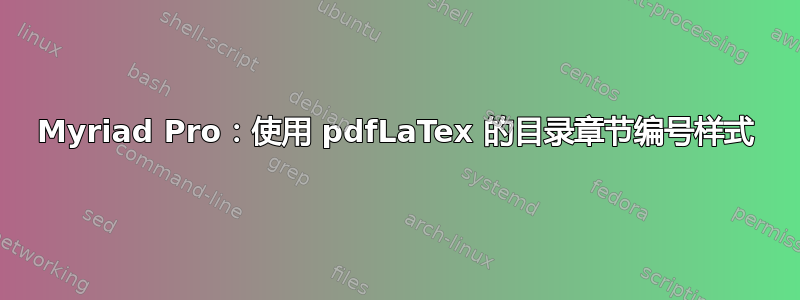 Myriad Pro：使用 pdfLaTex 的目录章节编号样式